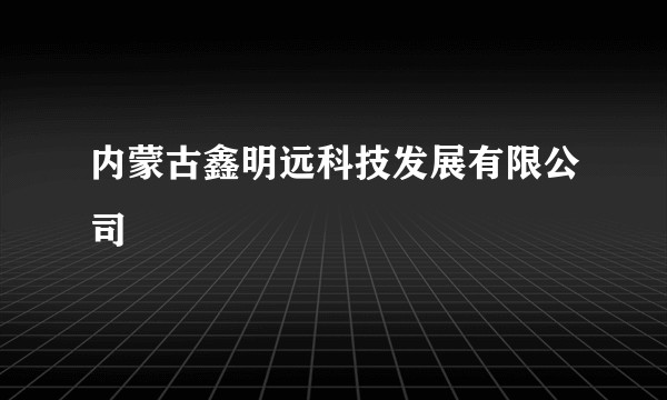 内蒙古鑫明远科技发展有限公司