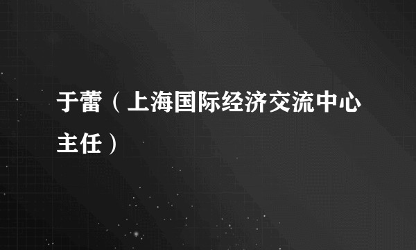 于蕾（上海国际经济交流中心主任）