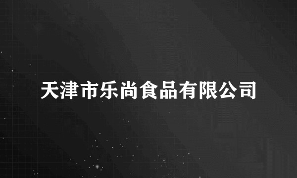 天津市乐尚食品有限公司