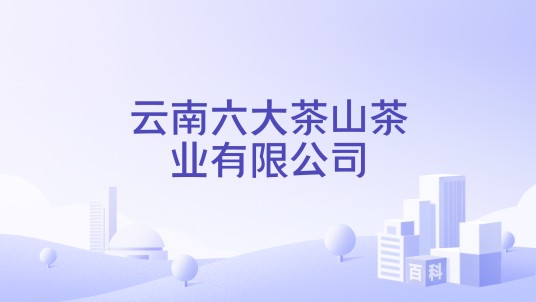 云南六大茶山茶业有限公司