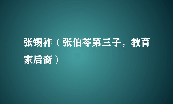 张锡祚（张伯苓第三子，教育家后裔）