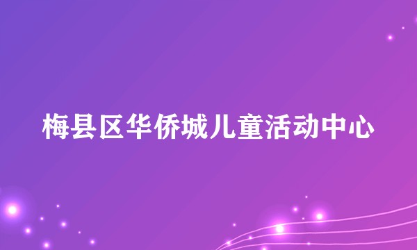 梅县区华侨城儿童活动中心