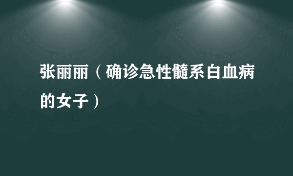 张丽丽(确诊急性髓系白血病的女子)