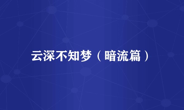 云深不知梦（暗流篇）