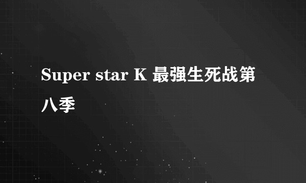 Super star K 最强生死战第八季