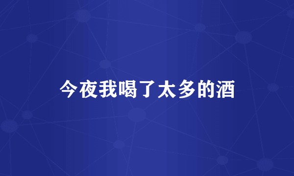 今夜我喝了太多的酒