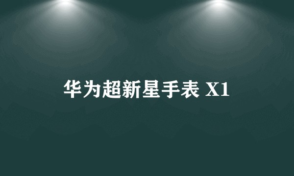 华为超新星手表 X1