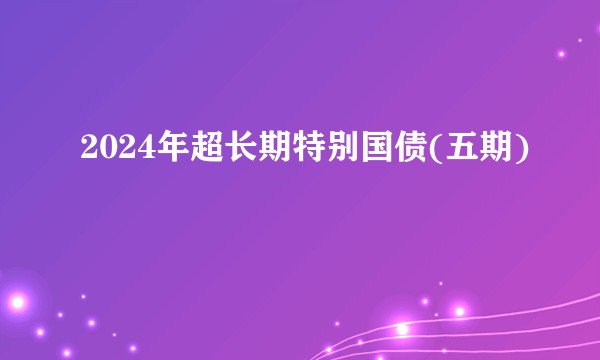2024年超长期特别国债(五期)