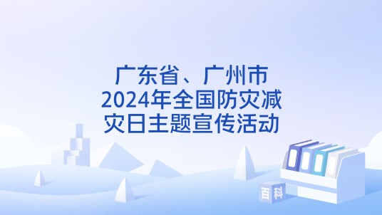 广东省、广州市2024年全国防灾减灾日主题宣传活动
