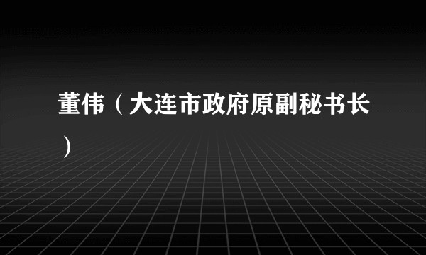 董伟（大连市政府原副秘书长）