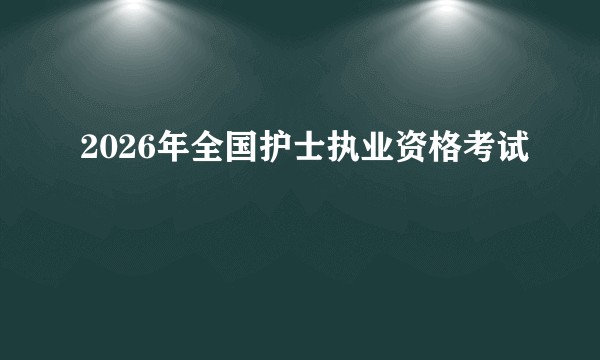2026年全国护士执业资格考试