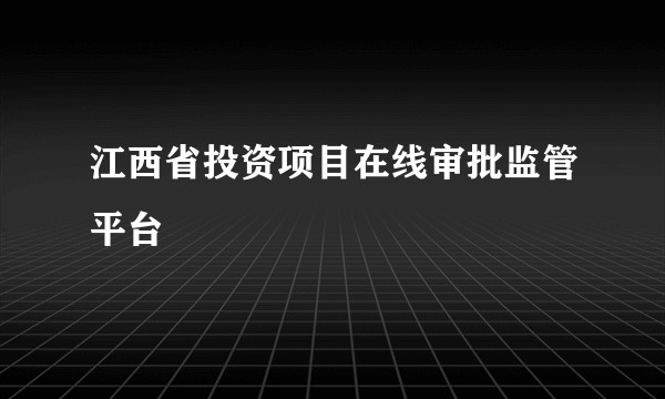 江西省投资项目在线审批监管平台