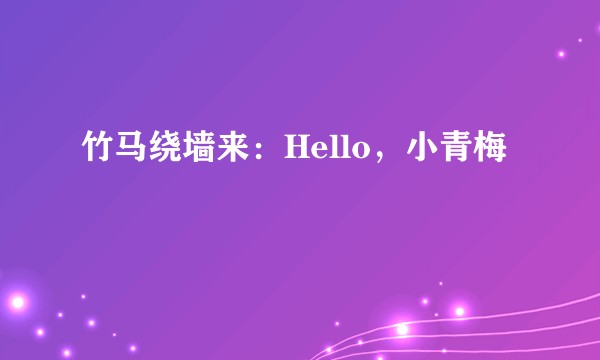 竹马绕墙来：Hello，小青梅