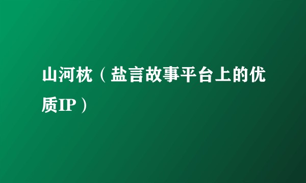 山河枕（盐言故事平台上的优质IP）