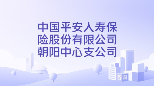 中国平安人寿保险股份有限公司朝阳中心支公司