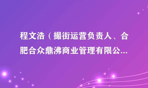 程文浩（撮街运营负责人、合肥合众鼎沸商业管理有限公司总经理）
