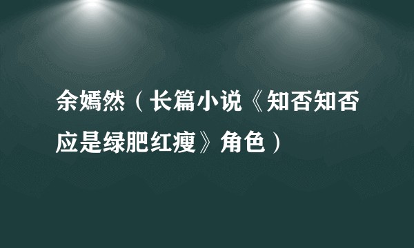 余嫣然（长篇小说《知否知否应是绿肥红瘦》角色）