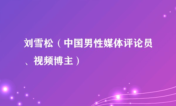 刘雪松（中国男性媒体评论员、视频博主）