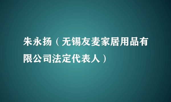 朱永扬（无锡友麦家居用品有限公司法定代表人）