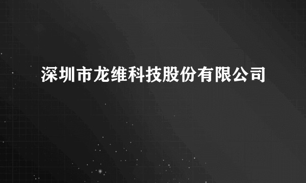 深圳市龙维科技股份有限公司