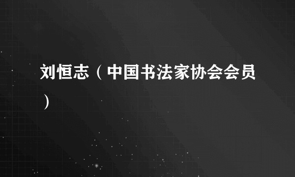 刘恒志（中国书法家协会会员）