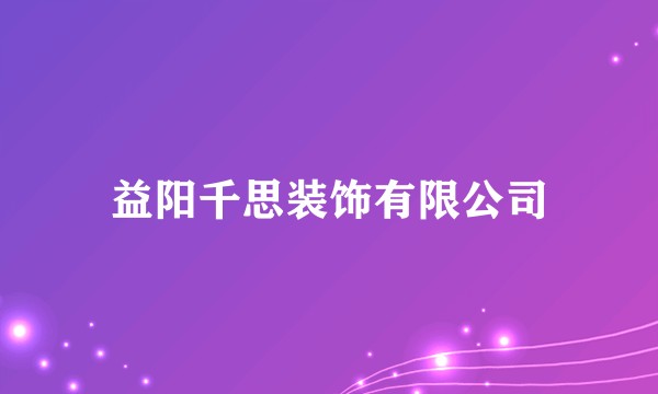 益阳千思装饰有限公司