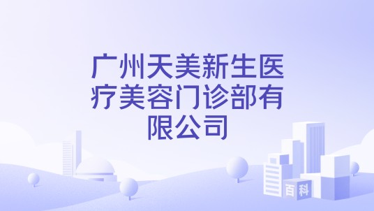 广州天美新生医疗美容门诊部有限公司
