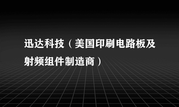 迅达科技（美国印刷电路板及射频组件制造商）