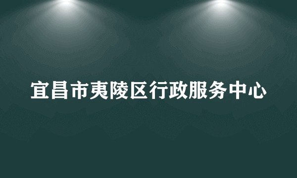 宜昌市夷陵区行政服务中心