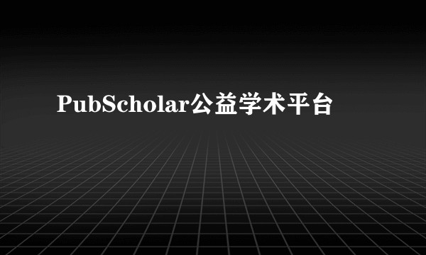 PubScholar公益学术平台