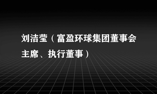 刘洁莹（富盈环球集团董事会主席、执行董事）