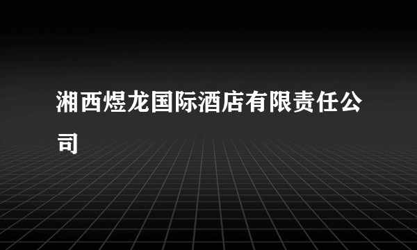 湘西煜龙国际酒店有限责任公司
