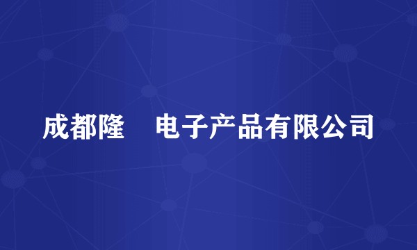 成都隆昇电子产品有限公司