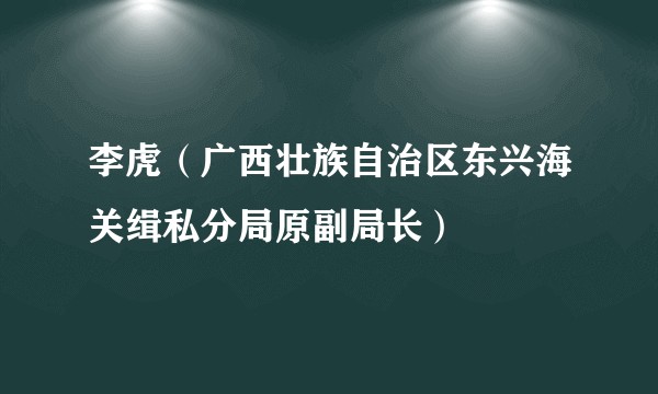 李虎（广西壮族自治区东兴海关缉私分局原副局长）