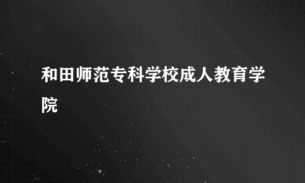 和田师范专科学校成人教育学院