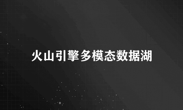 火山引擎多模态数据湖