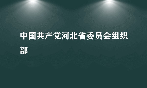 中国共产党河北省委员会组织部