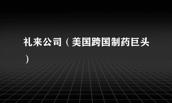 礼来公司（美国跨国制药巨头）