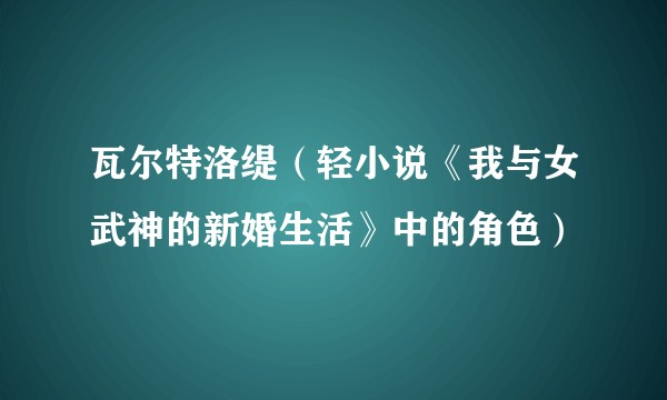 瓦尔特洛缇（轻小说《我与女武神的新婚生活》中的角色）