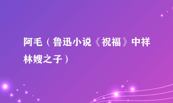阿毛（鲁迅小说《祝福》中祥林嫂之子）