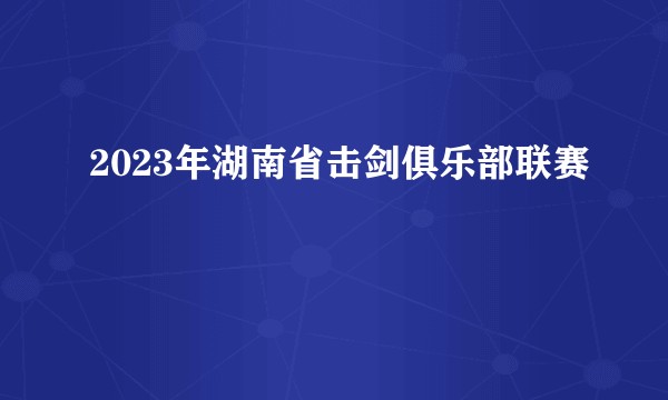 2023年湖南省击剑俱乐部联赛