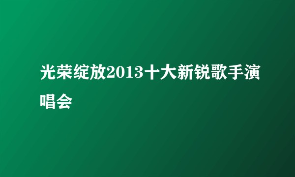 光荣绽放2013十大新锐歌手演唱会