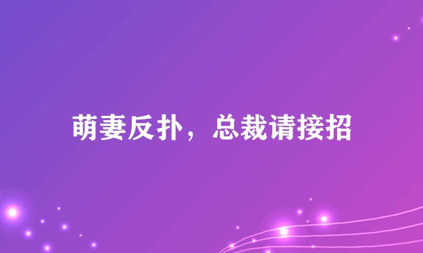 萌妻反扑,总裁请接招