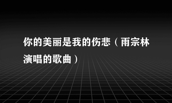 你的美丽是我的伤悲（雨宗林演唱的歌曲）
