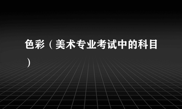 色彩(美术专业考试中的科目)