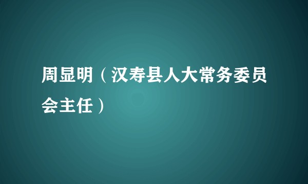 周显明（汉寿县人大常务委员会主任）