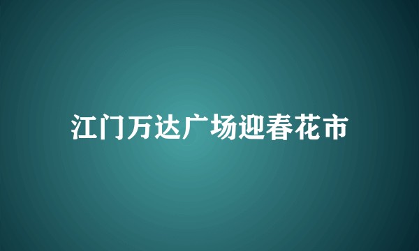 江门万达广场迎春花市