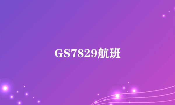 GS7829航班