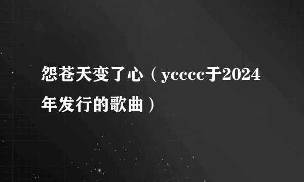 怨苍天变了心（ycccc于2024年发行的歌曲）