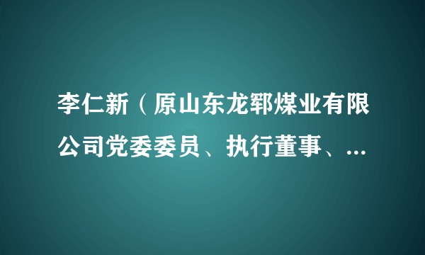 李仁新（原山东龙郓煤业有限公司党委委员、执行董事、总经理）